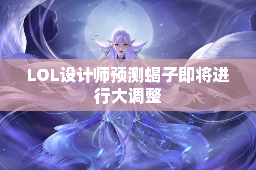 LOL设计师预测蝎子即将进行大调整